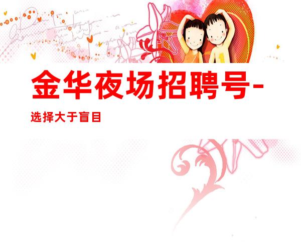 金华夜场招聘号-选择大于盲目努力
