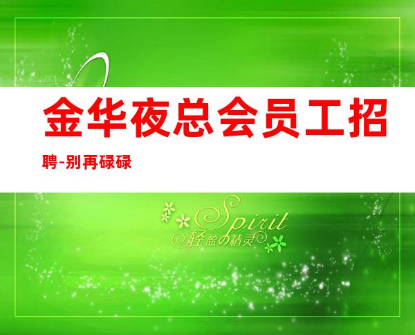 金华夜总会员工招聘-别再碌碌无为