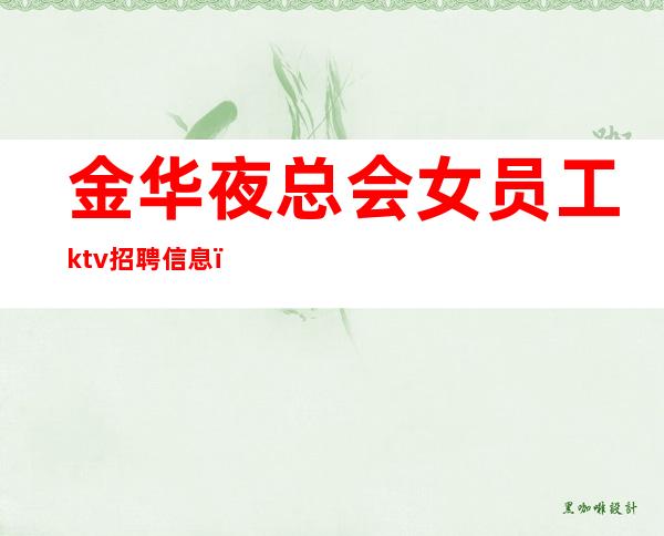 金华夜总会女员工ktv招聘信息_带你实现梦想的夜总会团队