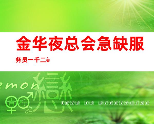 金华夜总会急缺服务员一千二起 解决你用需求