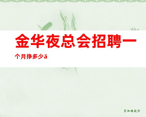 金华夜总会招聘一个月挣多少不限人数好上班