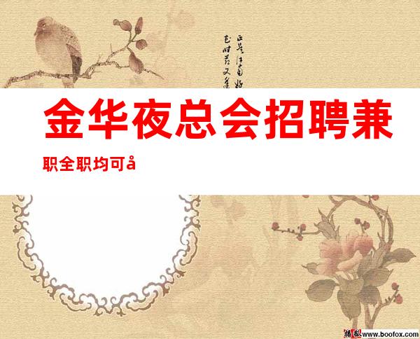 金华夜总会招聘兼职全职均可包吃住报销车费