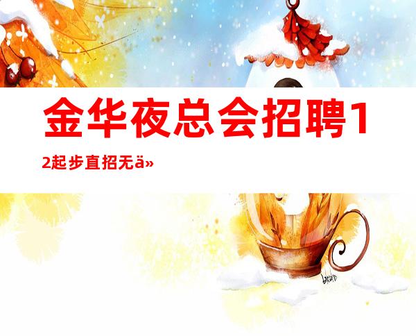 金华夜总会招聘12起步直招无任务