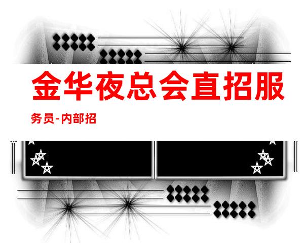 金华夜总会直招服务员-内部招聘不收一分