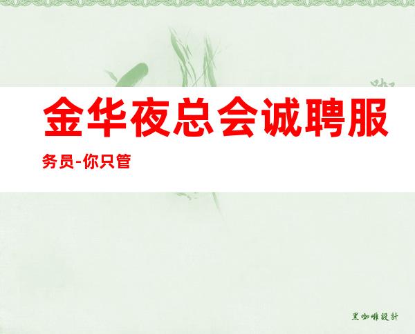 金华夜总会诚聘服务员-你只管好