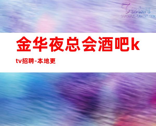 金华夜总会酒吧ktv招聘-本地更高KTV生意每天爆满