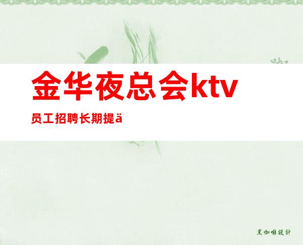 金华夜总会ktv员工招聘长期提供住宿,无任务