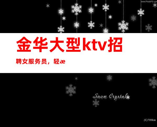 金华大型ktv招聘女服务员,轻松上班每天大量缺人
