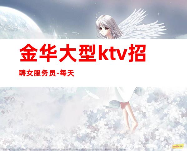 金华大型ktv招聘女服务员-每天好上班12起