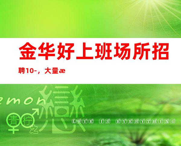 金华好上班场所招聘10-,大量招人
