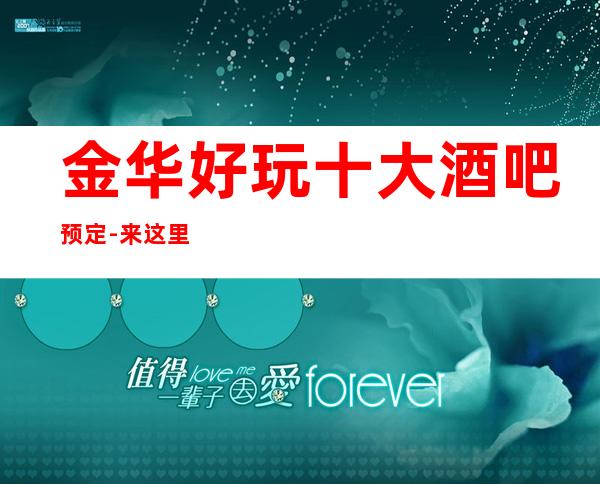 金华好玩十大酒吧预定-来这里忘记烦恼放飞自我
