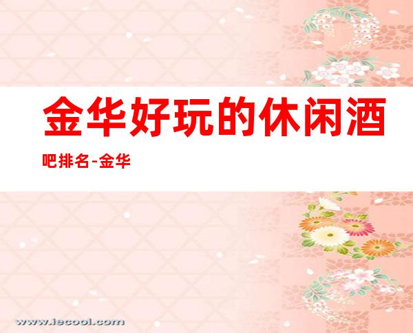 金华好玩的休闲酒吧排名-金华哪个酒吧最值得一去