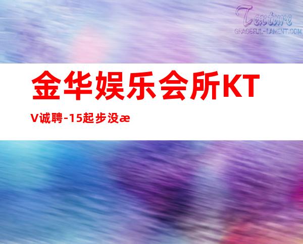 金华娱乐会所KTV诚聘-15起步没有任何杂费