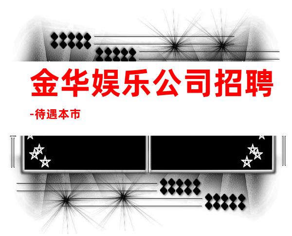 金华娱乐公司招聘-待遇本市