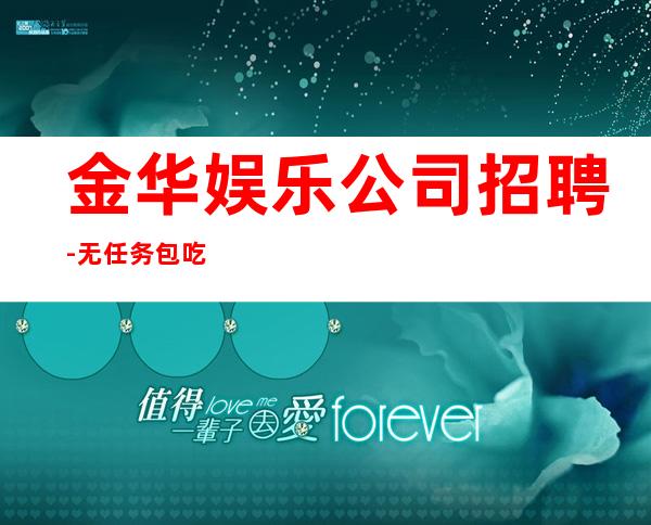 金华娱乐公司招聘-无任务包吃住欢迎你的加入