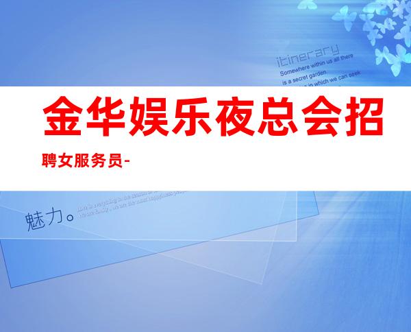 金华娱乐夜总会招聘女服务员-,每天爆满缺人