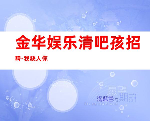金华娱乐清吧孩招聘-我缺人你缺钱