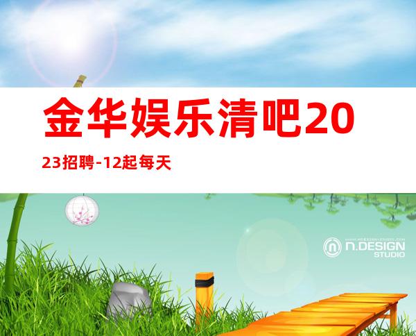 金华娱乐清吧2023招聘-12起每天拿高