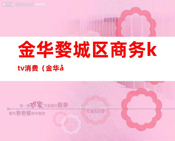 金华婺城区商务ktv消费（金华婺城区娱乐会所）