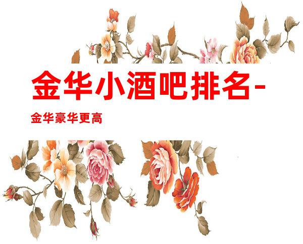 金华小酒吧排名-金华豪华更高小酒吧消费排行一览