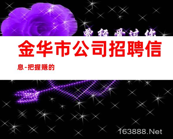 金华市公司招聘信息-把握赚的机会