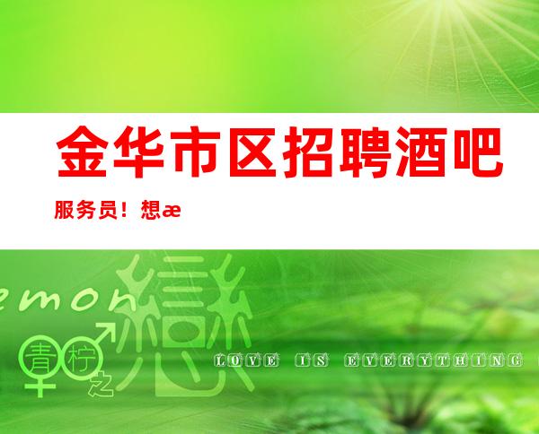 金华市区招聘酒吧服务员!想挣的来,生意好,