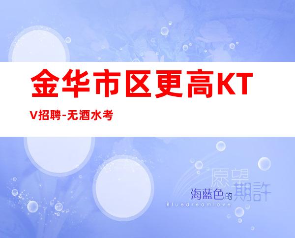金华市区更高KTV招聘-无酒水考核只管赚