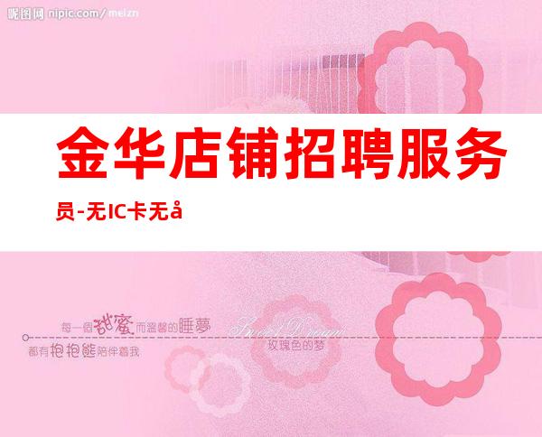 金华店铺招聘服务员-无IC卡无入职费穿自己衣服上班