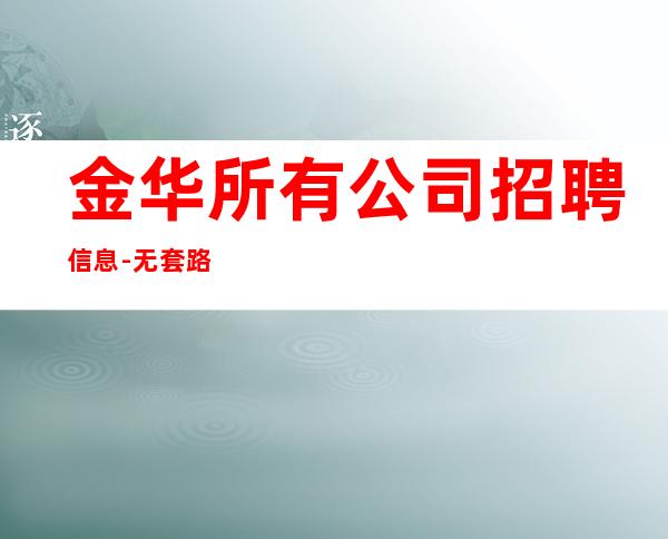 金华所有公司招聘信息-无套路直招