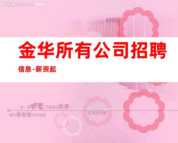 金华所有公司招聘信息-薪资起步场日常两个班