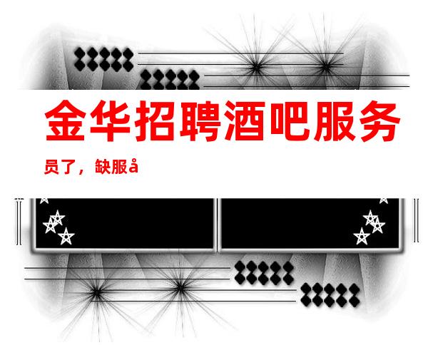 金华招聘酒吧服务员了，缺服务员，赚轻轻松松