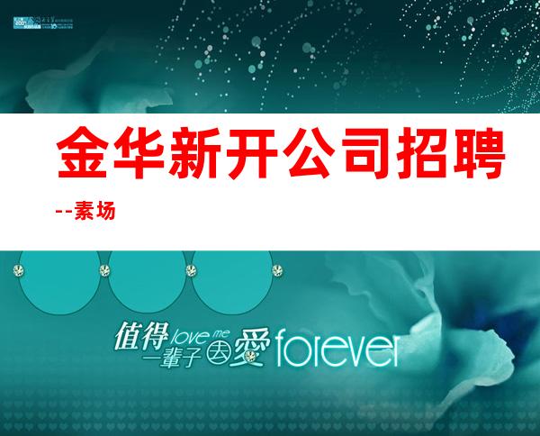 金华新开公司招聘--素场