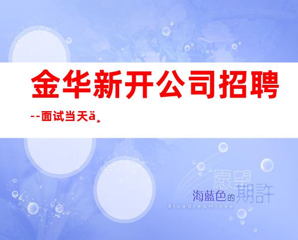 金华新开公司招聘--面试当天上班-静吧招聘员工