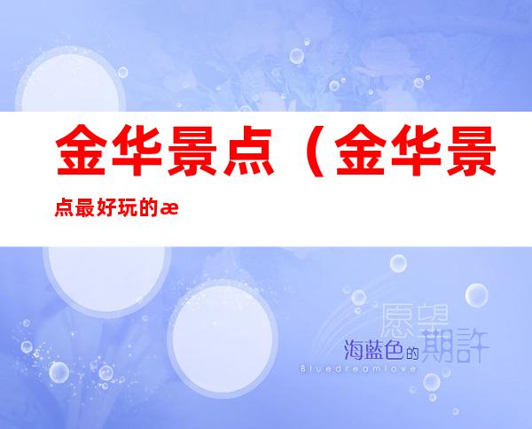 金华景点（金华景点最好玩的排名）