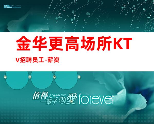 金华更高场所KTV招聘员工-薪资20起步带你赚衣锦还乡