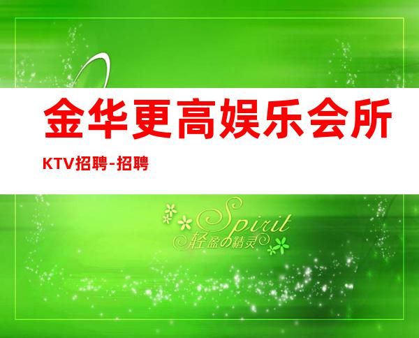 金华更高娱乐会所KTV招聘-招聘-服务员离不开努力