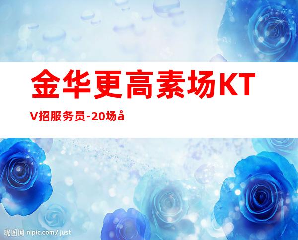 金华更高素场KTV招服务员-20场幸运是努力的积攒