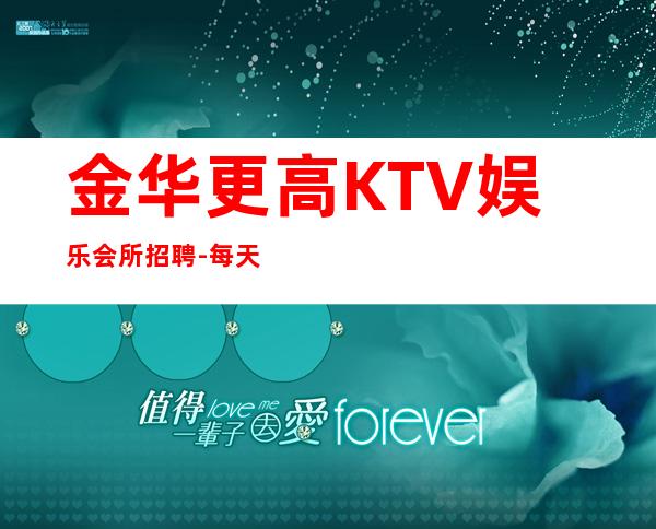 金华更高KTV娱乐会所招聘-每天满房