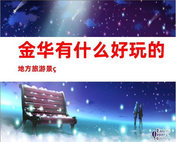 金华有什么好玩的地方旅游景点(金华有什么好玩的地方旅游景点吗)