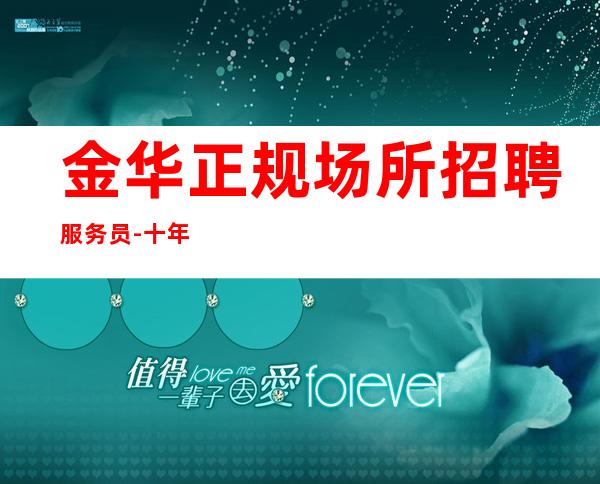 金华正规场所招聘服务员-十年实力夜总会团队有保障不收一分