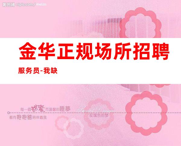 金华正规场所招聘服务员-我缺人你缺