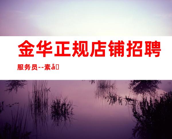金华正规店铺招聘服务员--素场