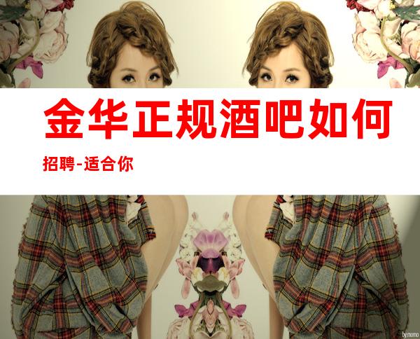 金华正规酒吧如何招聘-适合你才好