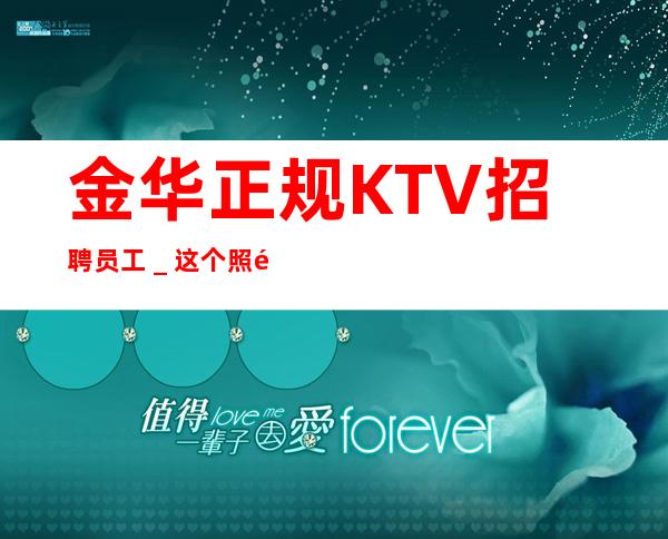 金华正规KTV招聘员工_这个照顾人
