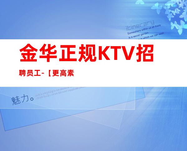 金华正规KTV招聘员工-【更高素质场起步】