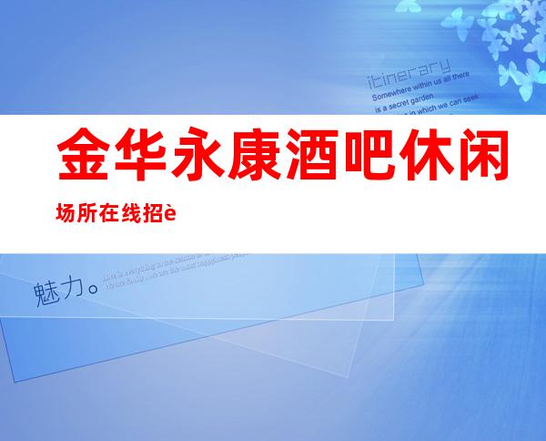 金华永康酒吧休闲场所在线招聘员工一千二起 素质商务