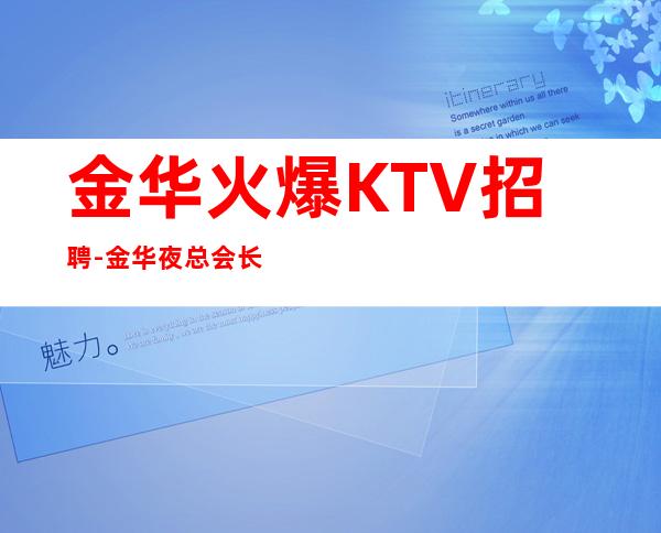 金华火爆KTV招聘 -金华夜总会长期招聘起