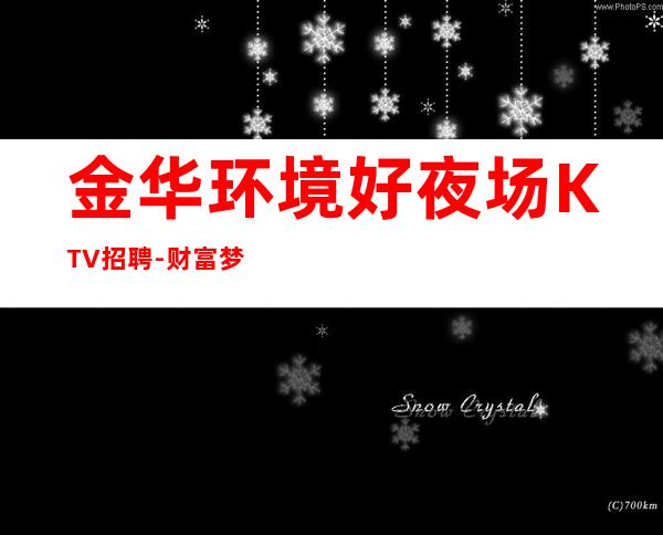金华环境好夜场KTV招聘-财富梦想都有