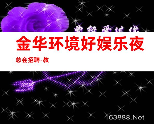 金华环境好娱乐夜总会招聘-教你每天高