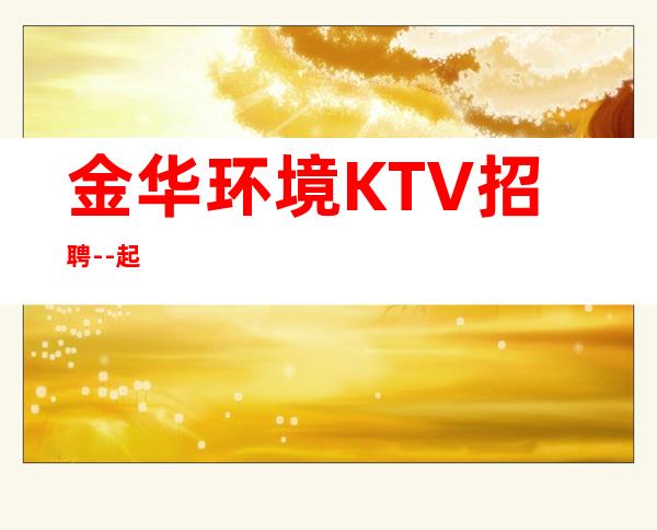 金华环境KTV招聘--起